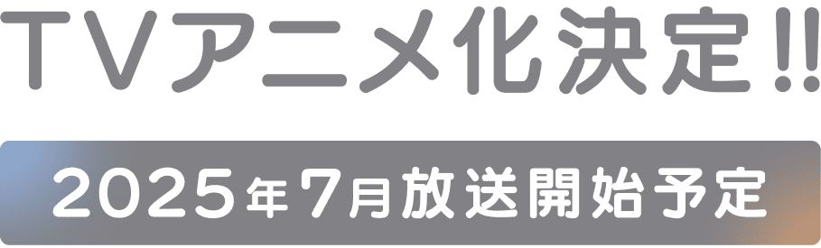 テレビアニメ化決定!! 2025年7月放送開始予定
