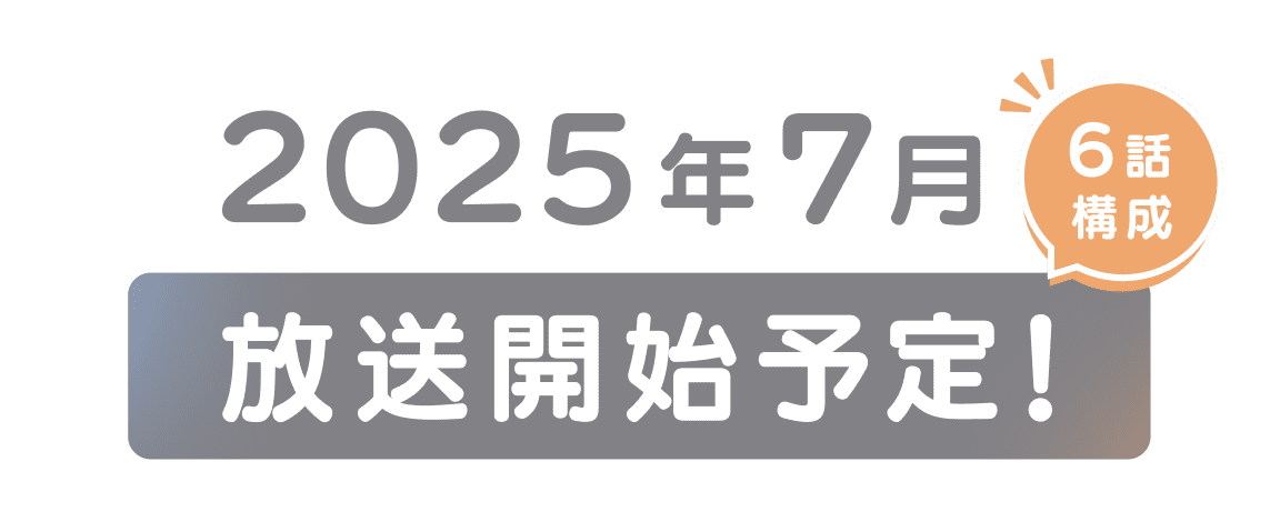 6話構成 2025年7月放送開始予定！