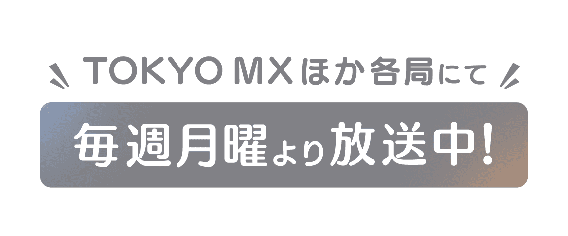毎週月曜よりTOKYO MX他各局にて放送中！